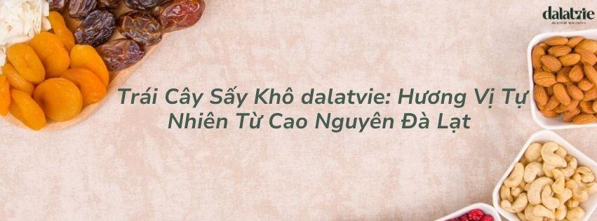 Trái Cây Sấy Khô Dalatvie: Hương Vị Tự Nhiên Từ Cao Nguyên Đà Lạt
