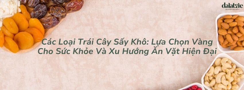 Các Loại Trái Cây Sấy Khô: Lựa Chọn Vàng Cho Sức Khỏe Và Xu Hướng Ăn Vặt Hiện Đại